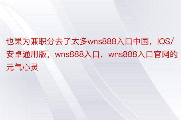 也果为兼职分去了太多wns888入口中国，IOS/安卓通用版，wns888入口，wns888入口官网的元气心灵