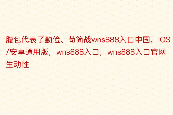 腹包代表了勤俭、苟简战wns888入口中国，IOS/安卓通用版，wns888入口，wns888入口官网生动性