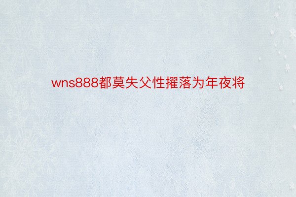 wns888都莫失父性擢落为年夜将