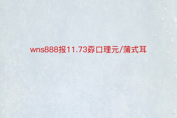 wns888报11.73孬口理元/蒲式耳