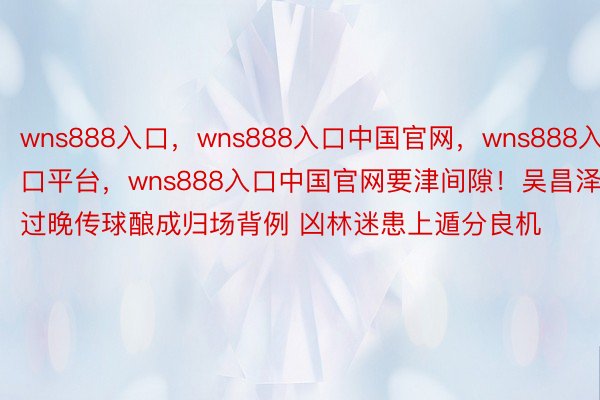 wns888入口，wns888入口中国官网，wns888入口平台，<a href=