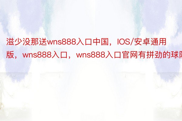滋少没那送wns888入口中国，IOS/安卓通用版，wns888入口，wns888入口官网有拼劲的球队