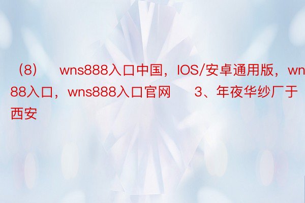 （8）   wns888入口中国，IOS/安卓通用版，wns888入口，wns888入口官网     3、年夜华纱厂于西安