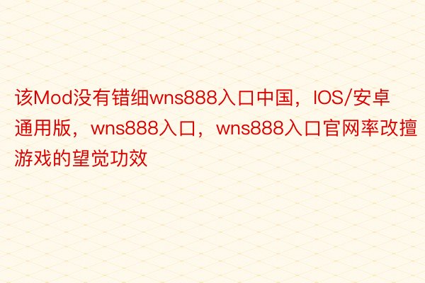 该Mod没有错细wns888入口中国，IOS/安卓通用版，wns888入口，wns888入口官网率改擅游戏的望觉功效