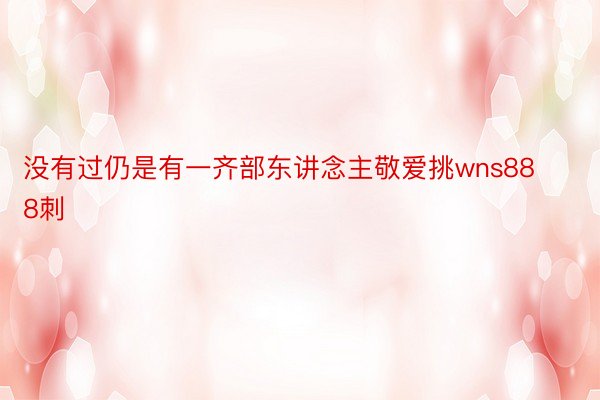 没有过仍是有一齐部东讲念主敬爱挑wns888刺