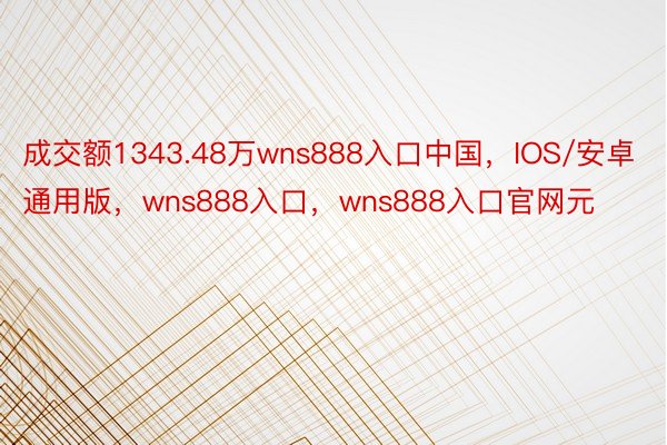 成交额1343.48万wns888入口中国，IOS/安卓通用版，wns888入口，wns888入口官网元
