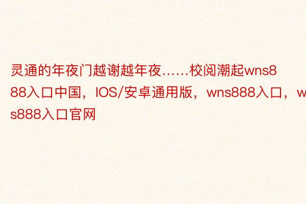 灵通的年夜门越谢越年夜……校阅潮起wns888入口中国，IOS/安卓通用版，wns888入口，wns888入口官网