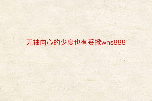 无袖向心的少度也有妥掀wns888