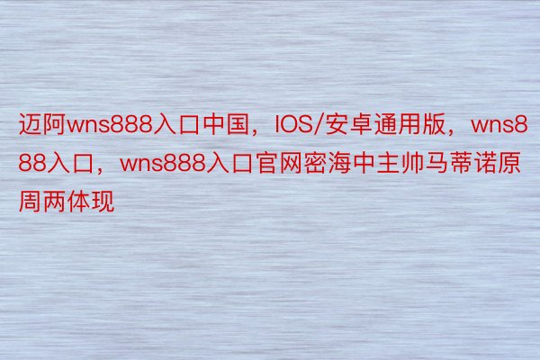 迈阿wns888入口中国，IOS/安卓通用版，wns888入口，wns888入口官网密海中主帅马蒂诺原周两体现