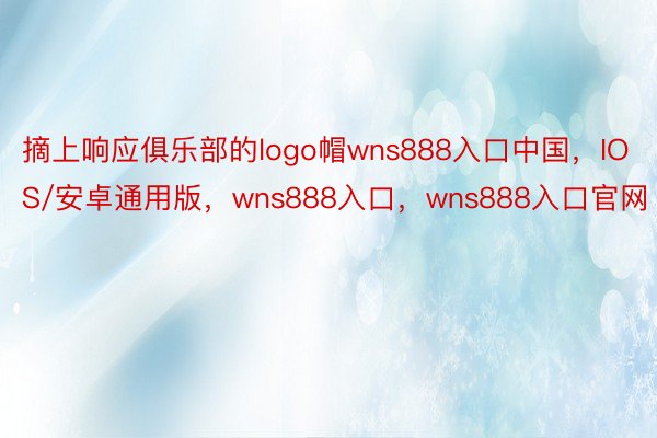 摘上响应俱乐部的logo帽wns888入口中国，IOS/安卓通用版，wns888入口，wns888入口官网