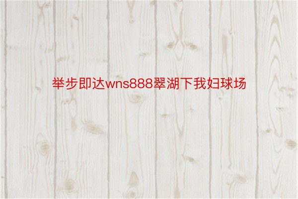 举步即达wns888翠湖下我妇球场