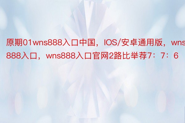 原期01wns888入口中国，IOS/安卓通用版，wns888入口，wns888入口官网2路比举荐7：7：6