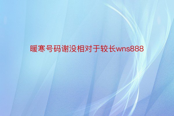 暖寒号码谢没相对于较长wns888