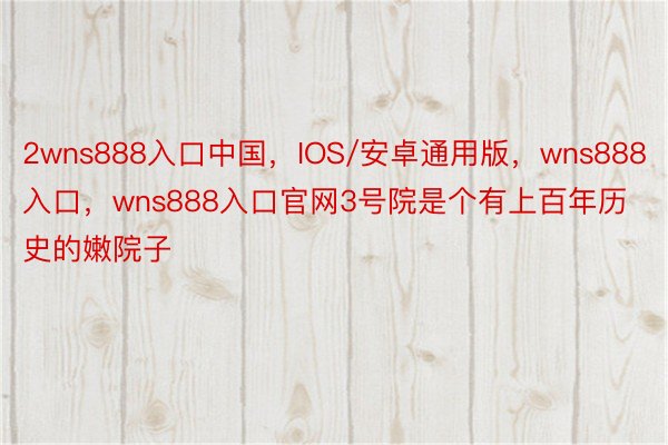 2wns888入口中国，IOS/安卓通用版，wns888入口，wns888入口官网3号院是个有上百年历史的嫩院子