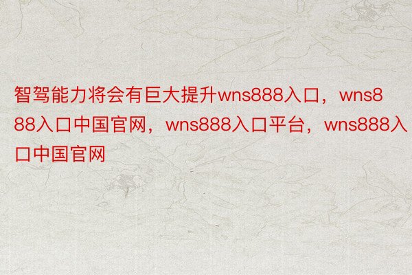 智驾能力将会有巨大提升wns888入口，wns888入口中国官网，wns888入口平台，wns888入口中国官网