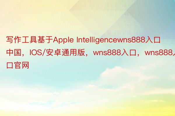 写作工具基于Apple Intelligencewns888入口中国，IOS/安卓通用版，wns888入口，wns888入口官网