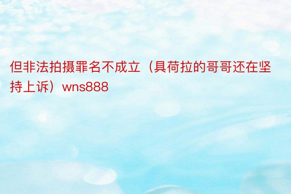 但非法拍摄罪名不成立（具荷拉的哥哥还在坚持上诉）wns888