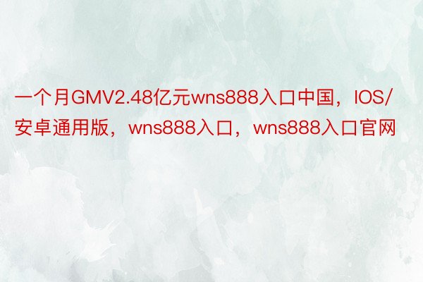 一个月GMV2.48亿元wns888入口中国，IOS/安卓通用版，wns888入口，wns888入口官网